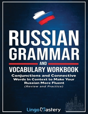 Russian Grammar and Vocabulary Workbook: Conjunctions and Connective Words in Context to Make Your Russian More Fluent (Review and Practice) by Lingo Mastery