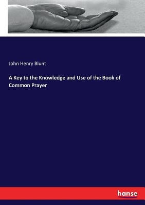 A Key to the Knowledge and Use of the Book of Common Prayer by Blunt, John Henry