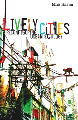 Lively Cities: Reconfiguring Urban Ecology by Barua, Maan