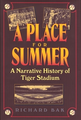 A Place for Summer: A Narrative History of Tiger Stadium by Bak, Richard