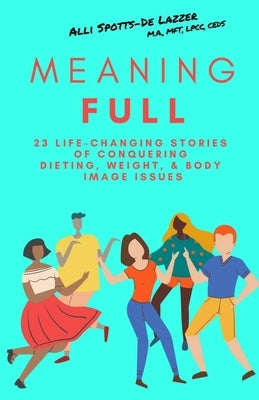 MeaningFULL: 23 Life-Changing Stories of Conquering Dieting, Weight, & Body Image Issues by Spotts-de Lazzer, Alli