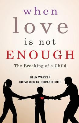 When Love Is Not Enough: The Breaking of a Child by Warren, Glen