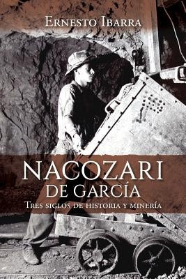 Nacozari de García: Tres siglos de historia y minería by Ibarra, Ernesto