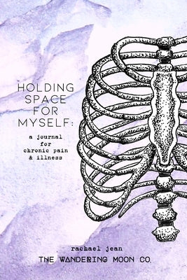 Holding Space for Myself: a journal for chronic pain & illness by Jean, Rachael