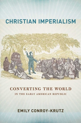 Christian Imperialism: Converting the World in the Early American Republic Paperback Cornell University Press
