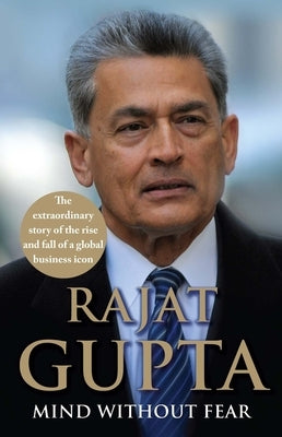 Mind Without Fear: The Extraordinary Story of the Rise and Fall of a Global Business Icon by Gupta, Rajat