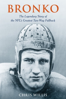 Bronko: The Legendary Story of the NFL's Greatest Two-Way Fullback by Willis, Chris