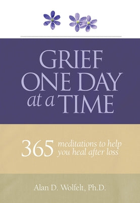 Grief One Day at a Time: 365 Meditations to Help You Heal After Loss by Wolfelt, Alan