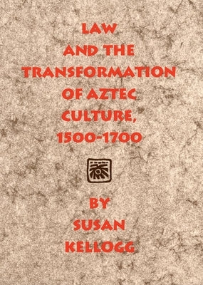 Law and the Transformation of Aztec Culture, 1500-1700 by Kellogg, Susan