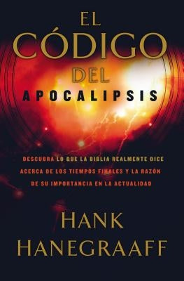 El Código del Apocalipsis: Descubra Lo Que La Biblia Realmente Dice Acerca de Los Tiempos Finales Y La Razón de Su Importancia En La Actualidad by Hanegraaff, Hank