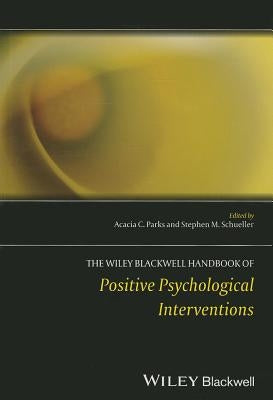 The Wiley Blackwell Handbook of Positive Psychological Interventions by Parks, Acacia C.