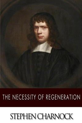 The Necessity of Regeneration by Charnock, Stephen