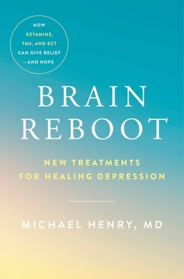 Brain Reboot: New Treatments for Healing Depression by Henry, Michael
