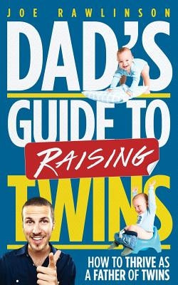 Dad's Guide to Raising Twins: How to Thrive as a Father of Twins by Rawlinson, Joe