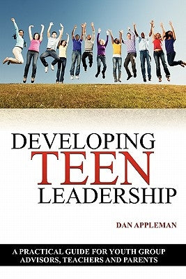 Developing Teen Leadership: A Practical Guide for Youth Group Advisors, Teachers and Parents by Appleman, Dan