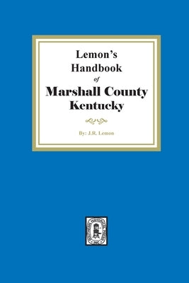 Lemon's Hand Book of Marshall County, Kentucky: Giving its History, Advantages, etc. and Biographical Sketches of its Prominent Citizens by Lemon, J. R.