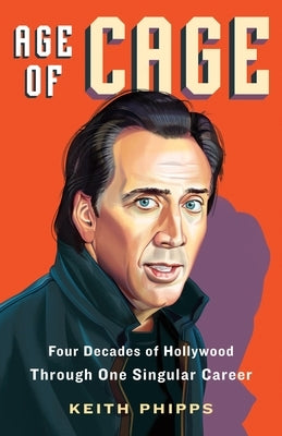 Age of Cage: Four Decades of Hollywood Through One Singular Career by Phipps, Keith