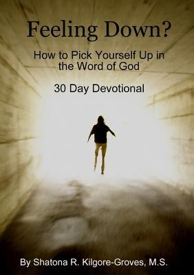 Feeling Down: How to Pick Yourself Up in the Word of God by Kilgore-Groves, Shatona