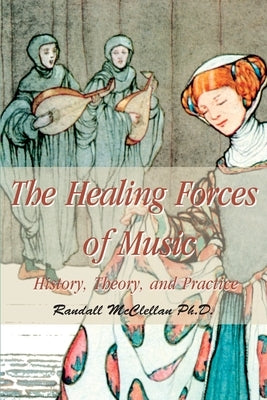 The Healing Forces of Music: History, Theory and Practice by McClellan, B. Randall