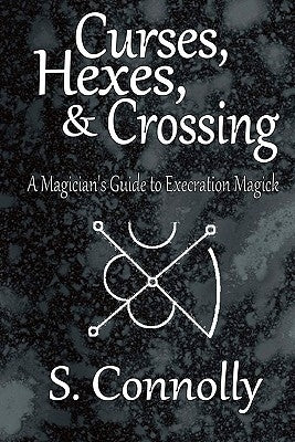 Curses, Hexes & Crossing: A Magician's Guide to Execration Magick by Connolly, S.