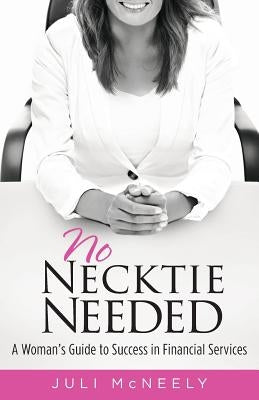 No Necktie Needed: A Woman's Guide to Success in Financial Services Paperback Juli McNeely Consulting, LLC