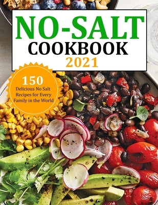 No Salt Cookbook 2021: 150 Delicious No Salt Recipes for Every Family in the World Paperback Independently Published