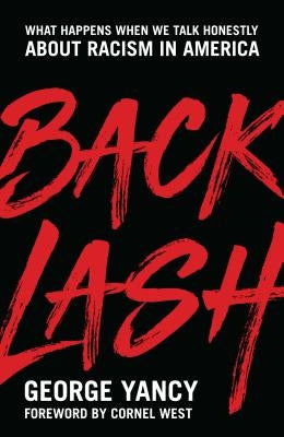 Backlash: What Happens When We Talk Honestly about Racism in America by Yancy, George