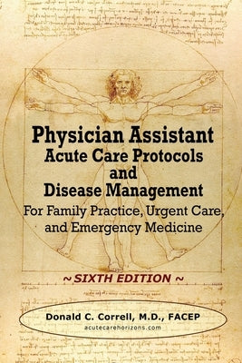 Physician Assistant Acute Care Protocols and Disease Management - SIXTH EDITION: For Family Practice, Urgent Care, and Emergency Medicine Paperback Acute Care Horizons, LLC