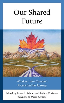 Our Shared Future: Windows into Canada's Reconciliation Journey Paperback Lexington Books