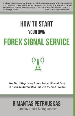 How to Start Your Own Forex Signal Service: The Next Step Every Forex Trader Should Take to Build an Automated Passive Income Stream Paperback Rimantas Petrauskas