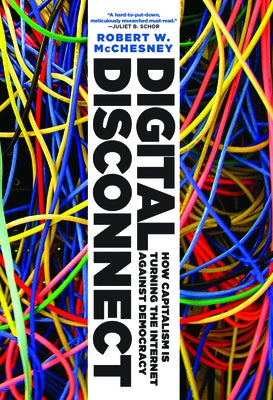 Digital Disconnect: How Capitalism Is Turning the Internet Against Democracy by McChesney, Robert W.