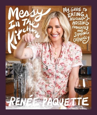 Messy in the Kitchen: My Guide to Eating Deliciously, Hosting Fabulously and Sipping Copiously by Paquette, Renée