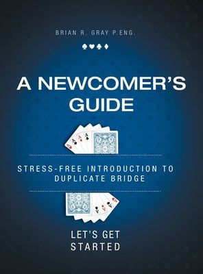 A Newcomer's Guide: Stress-Free Introduction to Duplicate Bridge Let's Get Started by Gray, Brian R.