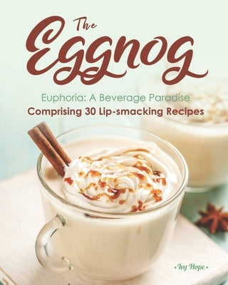 The Eggnog Euphoria: A Beverage Paradise Comprising 30 Lip-smacking Recipes Paperback Independently Published