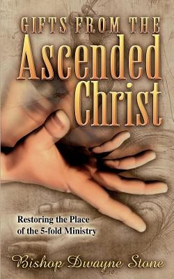 Gifts from the Ascended Christ: Restoring the Place of the Five-Fold Ministry Paperback Destiny Image Incorporated