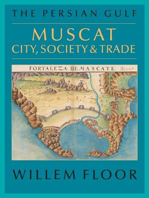 The Persian Gulf: Muscat: City, Society and Trade by Floor, Willem M.