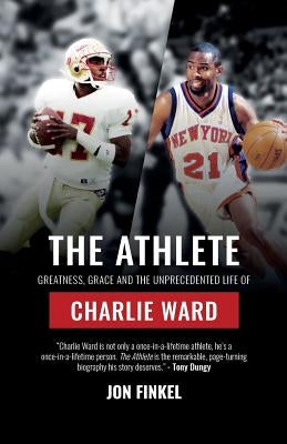 The Athlete: Greatness, Grace and the Unprecedented Life of Charlie Ward by Finkel, Jon