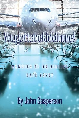 Yougottabekiddinme!: Memoirs of an Airline Gate Agent by Casperson, John