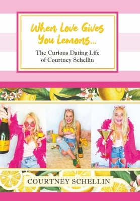 When Love Gives You Lemons...: The Curious Dating Life of Courtney Schellin by Schellin, Courtney