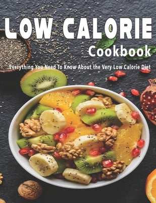 Low Calorie Cookbook: Everything You Need To Know About the Very Low Calorie Diet Paperback Independently Published