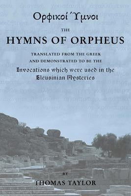 The Mystical Hymns of Orpheus: The Invocations used in the Eleusinian Mysteries Paperback Createspace Independent Publishing Platform