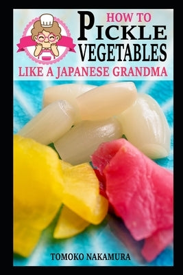 How to Pickle Vegetables Like a Japanese Grandma Paperback Independently Published