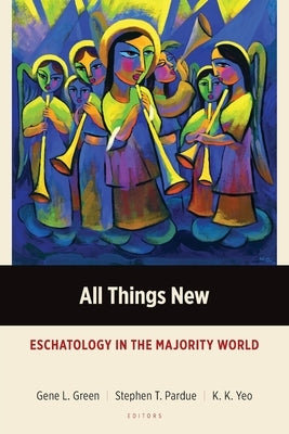 All Things New: Eschatology in the Majority World by Green, Gene L.