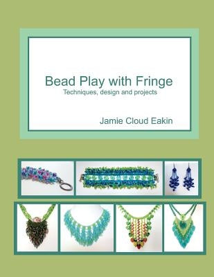 Bead Play with Fringe: Techniques, Design and Projects by Eakin, Jamie Cloud