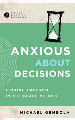 Anxious about Decisions: Finding Freedom in the Peace of God by Gembola, Michael