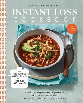 Instant Loss Cookbook: The Recipes and Meal Plans I Used to Lose Over 100 Pounds Pressure Cooker, and More by Williams, Brittany