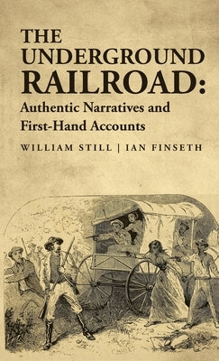 The Underground Railroad: Authentic Narratives and First-Hand Accounts by William Still, Ian Finseth