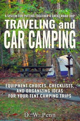 Traveling and Car Camping: Equipment Choices, Checklists, and Organizing Ideas for Your Tent Camping Trips: A system for putting together a great by Penn, D. W.