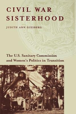 Civil War Sisterhood: The U.S. Sanitary Commission and Women's Politics in Transition by Giesberg, Judith Ann