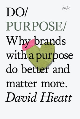 Do Purpose: Why Brands with a Purpose Do Better and Matter More. by Hieatt, David